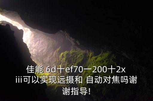 佳能 6d十ef70一200十2xiii可以實(shí)現(xiàn)遠(yuǎn)攝和 自動(dòng)對焦嗎謝謝指導(dǎo)!