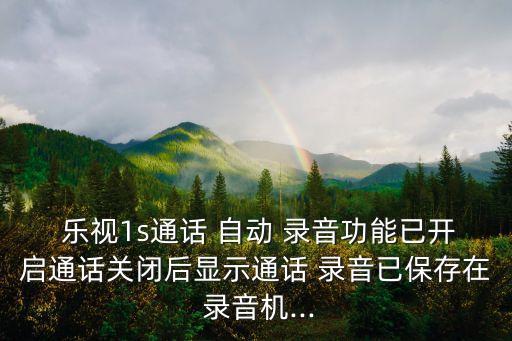 樂(lè)視1s通話 自動(dòng) 錄音功能已開(kāi)啟通話關(guān)閉后顯示通話 錄音已保存在 錄音機(jī)...