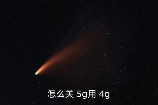 怎么關(guān) 5g用 4g