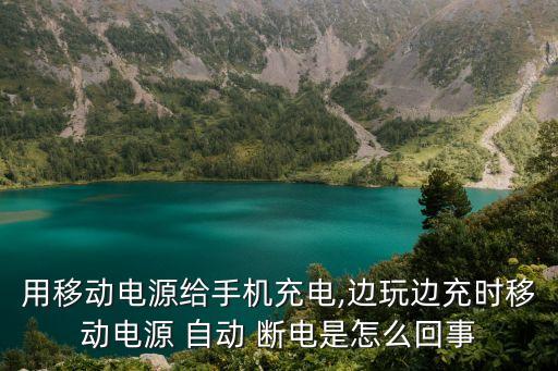 用移動電源給手機充電,邊玩邊充時移動電源 自動 斷電是怎么回事