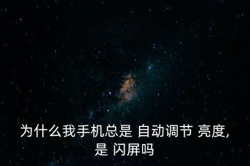 自動亮度 閃屏,手機閃屏可嘗試關(guān)閉亮度-2/嘗試調(diào)整功能
