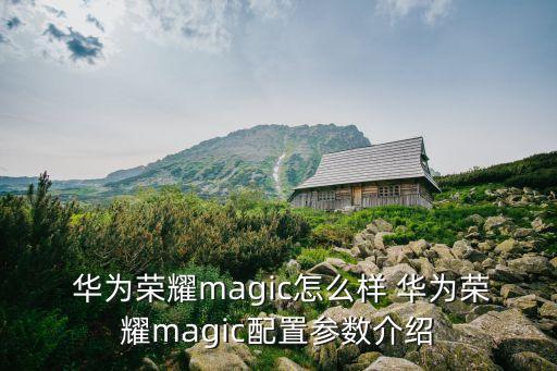  華為榮耀magic怎么樣 華為榮耀magic配置參數(shù)介紹