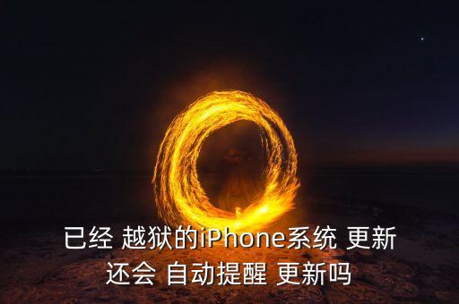 已經(jīng) 越獄的iPhone系統(tǒng) 更新還會(huì) 自動(dòng)提醒 更新嗎