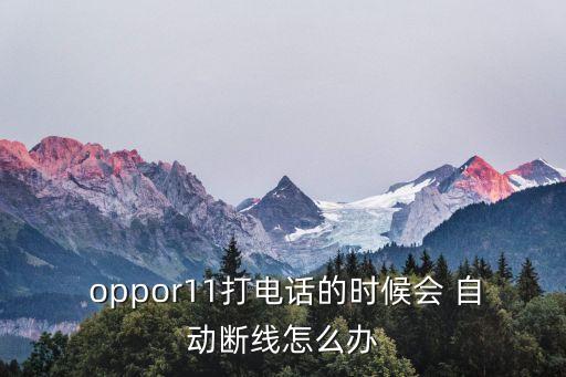  oppor11打電話的時(shí)候會(huì) 自動(dòng)斷線怎么辦