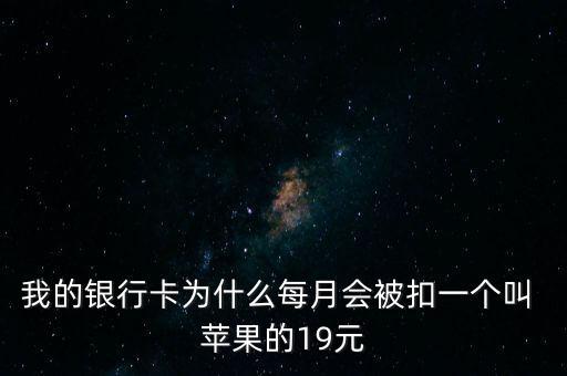 我的銀行卡為什么每月會(huì)被扣一個(gè)叫 蘋果的19元