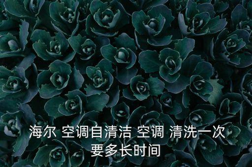  海爾 空調(diào)自清潔 空調(diào) 清洗一次要多長(zhǎng)時(shí)間