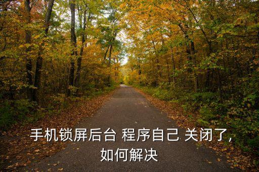  手機(jī)鎖屏后臺(tái) 程序自己 關(guān)閉了,如何解決