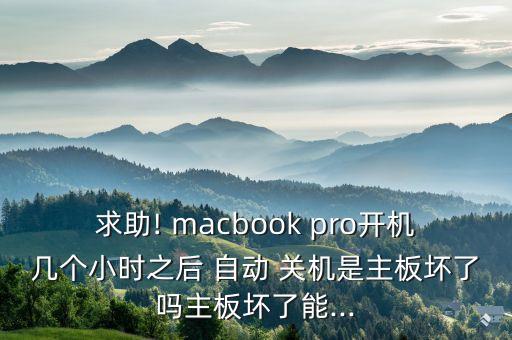 求助! macbook pro開機幾個小時之后 自動 關機是主板壞了嗎主板壞了能...