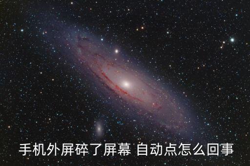  手機外屏碎了屏幕 自動點怎么回事