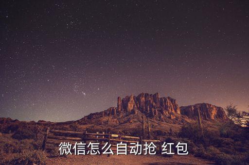 有沒有自動化搶紅包,如何設置微信紅包自動抓取應用?