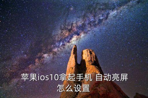  蘋果ios10拿起手機(jī) 自動亮屏怎么設(shè)置