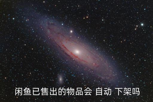  閑魚已售出的物品會(huì) 自動(dòng) 下架嗎