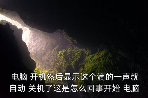  電腦 開機(jī)然后顯示這個滴的一聲就自動 關(guān)機(jī)了這是怎么回事開始 電腦