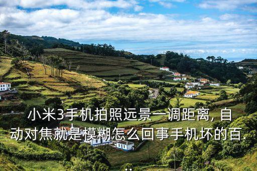  小米3手機拍照遠景一調(diào)距離, 自動對焦就是模糊怎么回事手機壞的百...