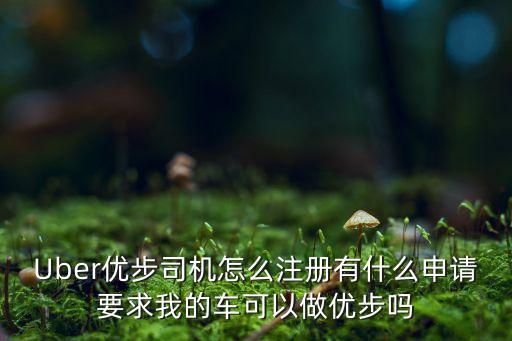 Uber優(yōu)步司機怎么注冊有什么申請要求我的車可以做優(yōu)步嗎