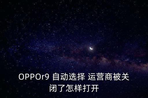 把自動選取運營商關(guān)了,關(guān)機后一直在搜索網(wǎng)絡(luò)運營商如何選擇?