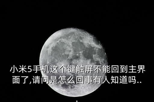  小米5手機(jī)這個(gè)鍵觸屏不能回到主界面了,請(qǐng)問是怎么回事有人知道嗎...