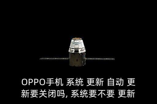 OPPO手機 系統(tǒng) 更新 自動 更新要關(guān)閉嗎, 系統(tǒng)要不要 更新