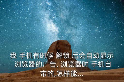 手機(jī)解鎖后會(huì)自動(dòng)彈出瀏覽器,手機(jī)自帶瀏覽器怎么辦?