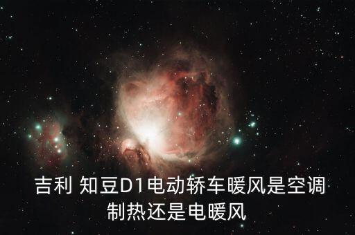  吉利 知豆D1電動轎車暖風(fēng)是空調(diào)制熱還是電暖風(fēng)