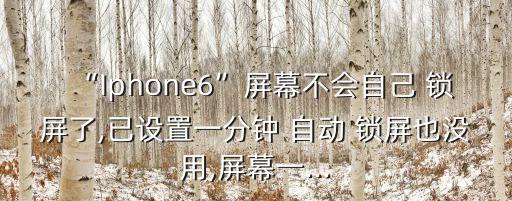 “Iphone6”屏幕不會自己 鎖屏了,已設(shè)置一分鐘 自動 鎖屏也沒用,屏幕一...