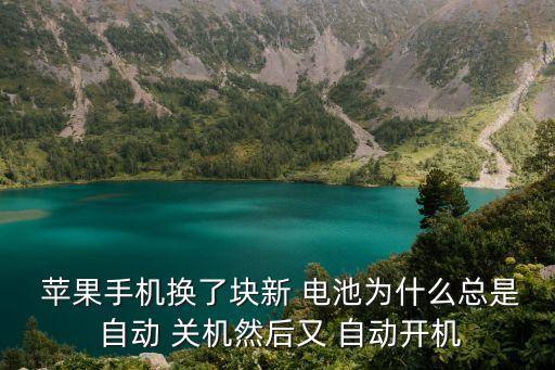  蘋果手機換了塊新 電池為什么總是 自動 關(guān)機然后又 自動開機