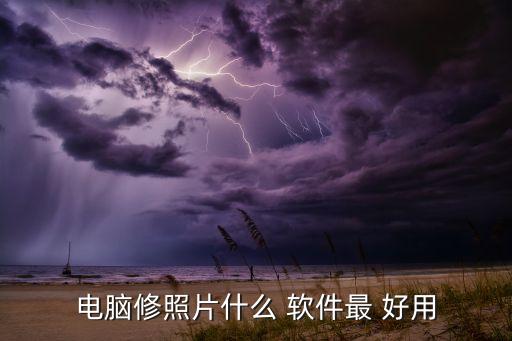 電腦修照片什么 軟件最 好用