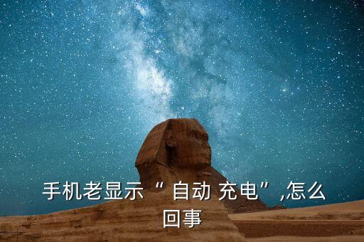  手機(jī)老顯示“ 自動(dòng) 充電”,怎么回事