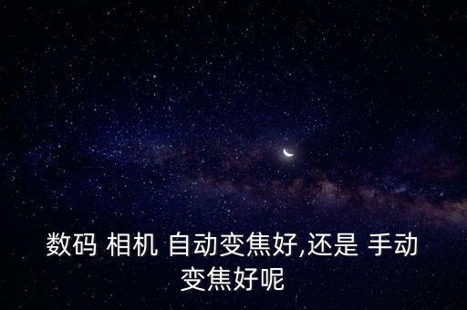 數(shù)碼 相機 自動變焦好,還是 手動變焦好呢