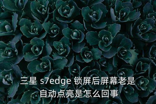 三星 s7edge 鎖屏后屏幕老是 自動(dòng)點(diǎn)亮是怎么回事