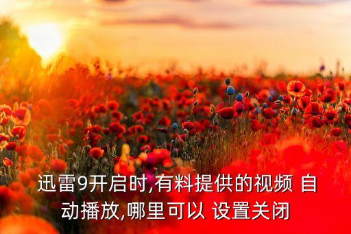  迅雷9開啟時(shí),有料提供的視頻 自動(dòng)播放,哪里可以 設(shè)置關(guān)閉