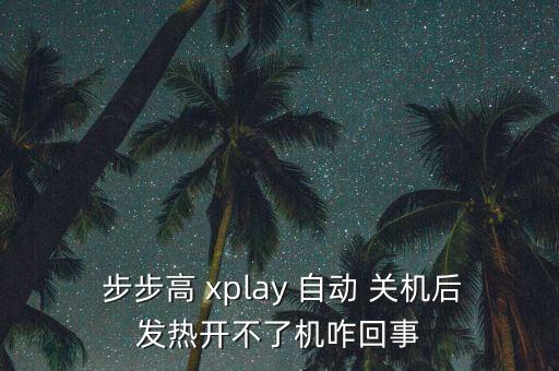  步步高 xplay 自動 關(guān)機后發(fā)熱開不了機咋回事