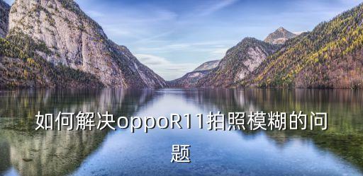 如何解決oppoR11拍照模糊的問題