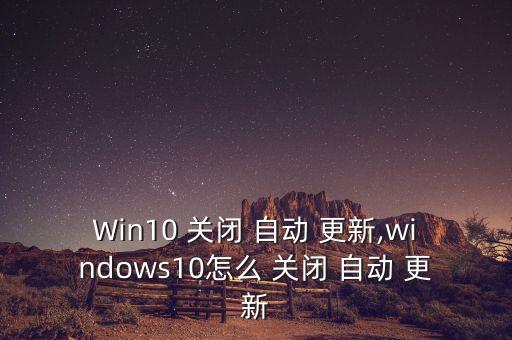 360 win10自動(dòng)更新怎么關(guān)閉不了,win10怎么用?