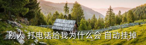別人 打電話給我為什么會(huì) 自動(dòng)掛掉