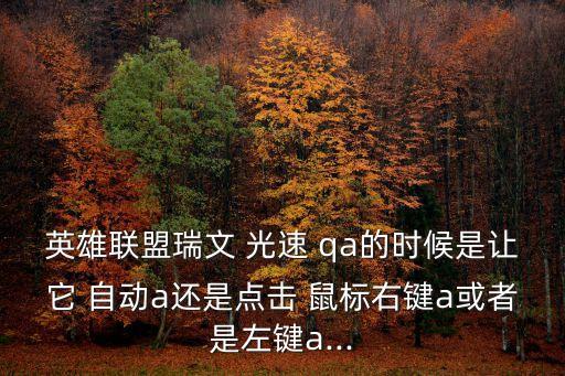 英雄聯(lián)盟瑞文 光速 qa的時候是讓它 自動a還是點擊 鼠標右鍵a或者是左鍵a...