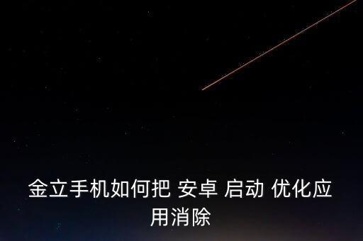 金立手機(jī)如何把 安卓 啟動 優(yōu)化應(yīng)用消除