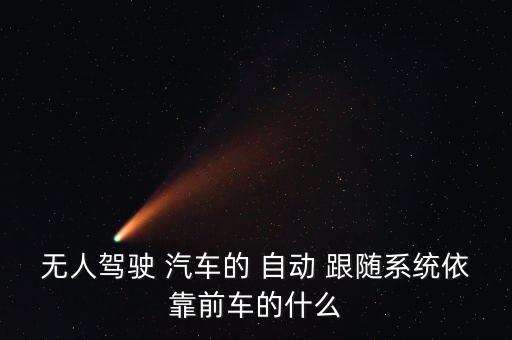 無(wú)人駕駛 汽車的 自動(dòng) 跟隨系統(tǒng)依靠前車的什么