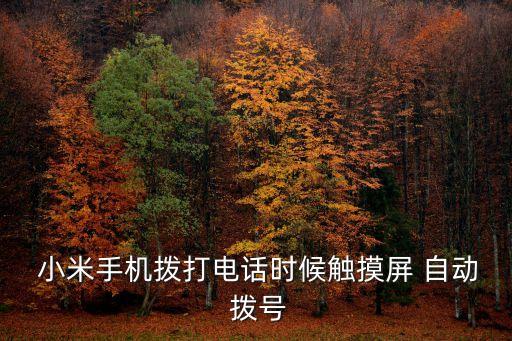  小米手機(jī)撥打電話時(shí)候觸摸屏 自動(dòng) 撥號(hào)