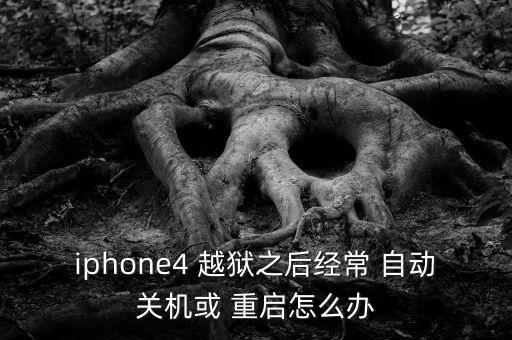 iphone4 越獄之后經(jīng)常 自動關(guān)機或 重啟怎么辦