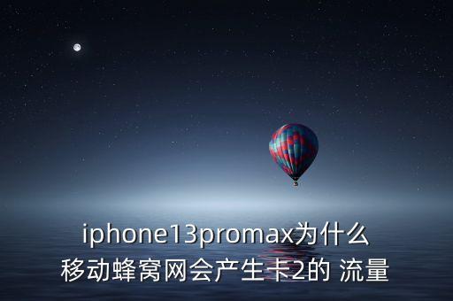 iphone13promax為什么移動蜂窩網(wǎng)會產(chǎn)生卡2的 流量