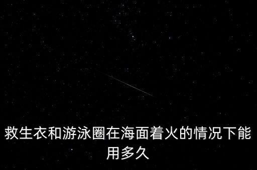 救生衣和游泳圈在海面著火的情況下能用多久