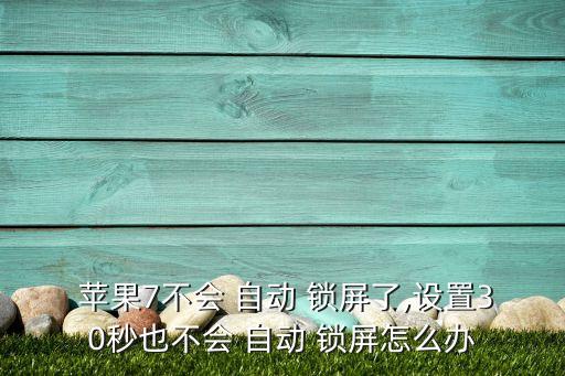  蘋果7不會 自動 鎖屏了,設置30秒也不會 自動 鎖屏怎么辦