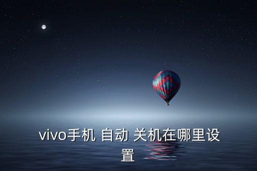 vivo y55l自動開關(guān)機,手機自動關(guān)機怎么做?