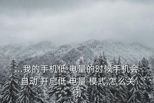 ...我的手機低 電量的時候手機會 自動 開啟低 電量 模式,怎么關閉