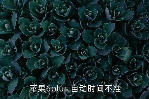  蘋果6plus 自動(dòng)時(shí)間不準(zhǔn)