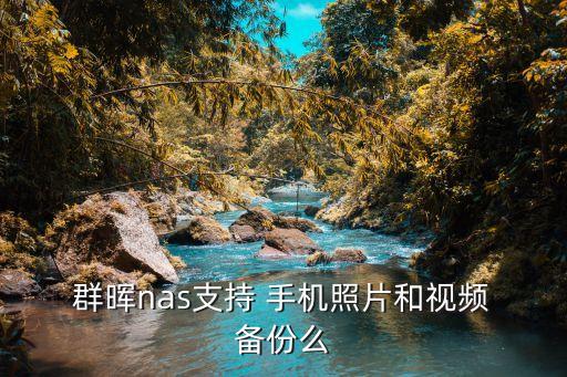  群暉nas支持 手機(jī)照片和視頻 備份么