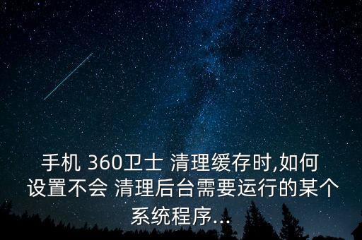 360如何設(shè)置自動清理內(nèi)存,一鍵清理手機(jī)應(yīng)用程序如何進(jìn)行