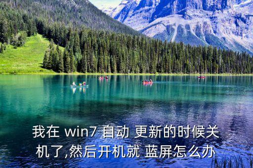 我在 win7 自動 更新的時候關(guān)機了,然后開機就 藍屏怎么辦