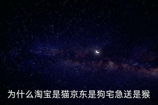 為什么淘寶是貓京東是狗宅急送是猴
